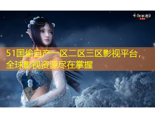 51國偷自產(chǎn)一區(qū)二區(qū)三區(qū)影視平臺，全球影視資源盡在掌握