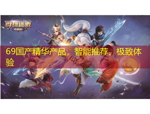 69國(guó)產(chǎn)精華產(chǎn)品，智能推薦，極致體驗(yàn)