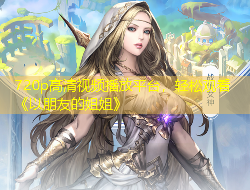 720p高清視頻播放平臺(tái)，輕松觀看《以朋友的姐姐》