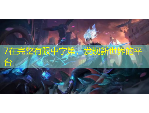 7在完整有限中字第，發(fā)現(xiàn)新世界的平臺
