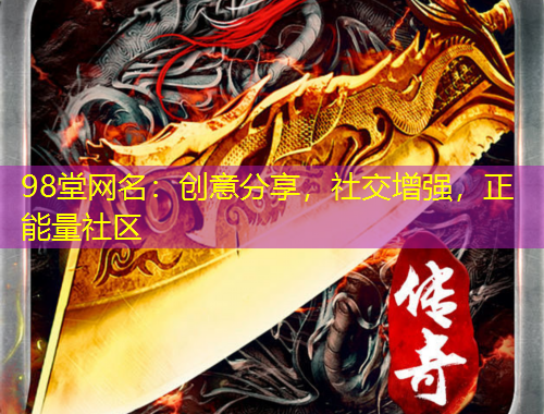 98堂網名：創(chuàng)意分享，社交增強，正能量社區(qū)