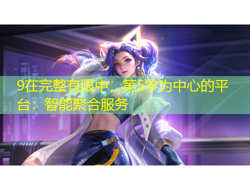 9在完整有限中，第5字為中心的平臺(tái)：智能聚合服務(wù)