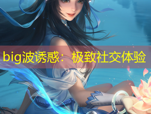 big波誘惑：極致社交體驗(yàn)