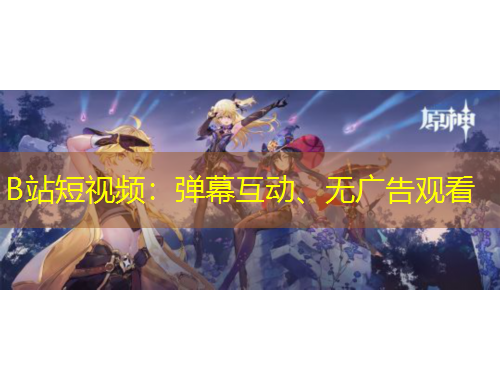 B站短視頻：彈幕互動(dòng)、無(wú)廣告觀看