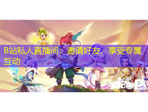 B站私人直播間：邀請好友，享受專屬互動