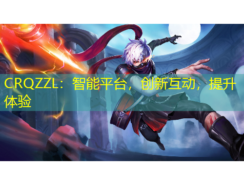 CRQZZL：智能平臺，創(chuàng)新互動，提升體驗