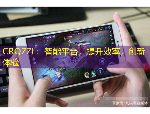 CRQZZL：智能平臺(tái)，提升效率，創(chuàng)新體驗(yàn)