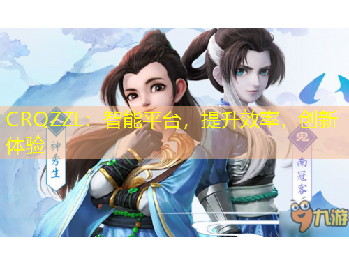 CRQZZL：智能平臺，提升效率，創(chuàng)新體驗
