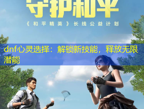 dnf心靈選擇：解鎖新技能，釋放無限潛能