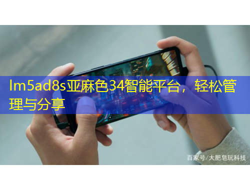 lm5ad8s亞麻色34智能平臺，輕松管理與分享