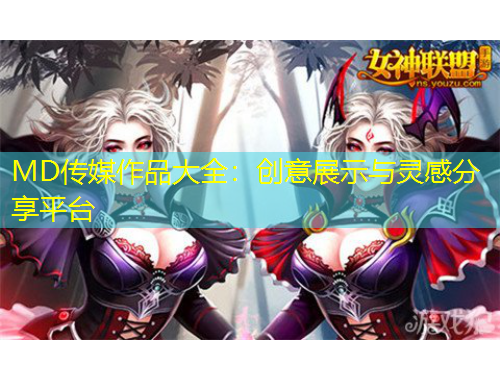MD傳媒作品大全：創(chuàng)意展示與靈感分享平臺