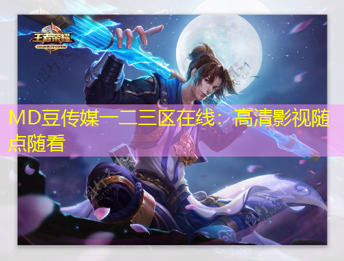 MD豆傳媒一二三區(qū)在線：高清影視隨點(diǎn)隨看