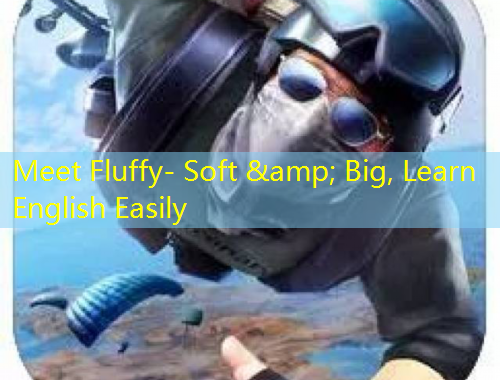 Meet Fluffy- Soft &amp; Big, Learn English Easily