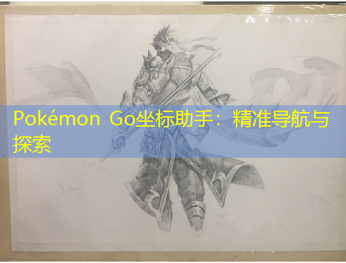Pokémon Go坐標(biāo)助手：精準(zhǔn)導(dǎo)航與探索