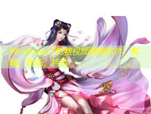 Windows 7免費視頻編輯軟件：剪輯、轉(zhuǎn)場、特效