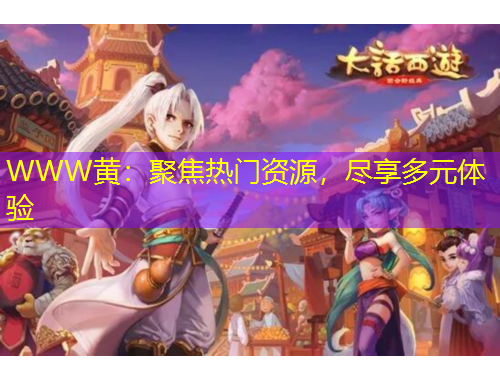 WWW黃：聚焦熱門資源，盡享多元體驗(yàn)