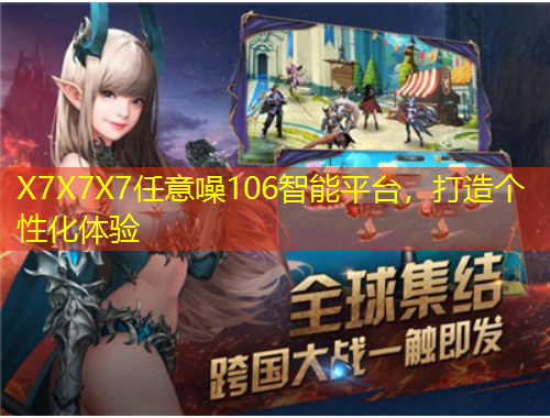 X7X7X7任意噪106智能平臺(tái)，打造個(gè)性化體驗(yàn)
