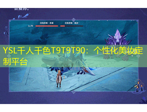 YSL千人千色T9T9T90：個(gè)性化美妝定制平臺