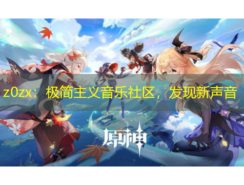 z0zx：極簡主義音樂社區(qū)，發(fā)現(xiàn)新聲音