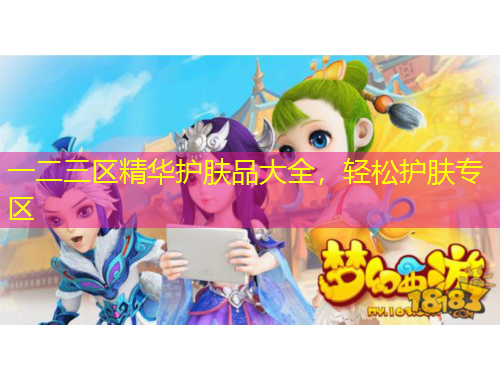 一二三區(qū)精華護(hù)膚品大全，輕松護(hù)膚專區(qū)