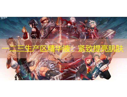 一二三生產(chǎn)區(qū)精華液：緊致提亮肌膚