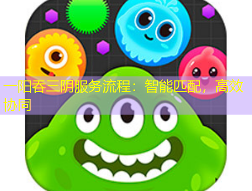 一陽吞三陰服務(wù)流程：智能匹配，高效協(xié)同