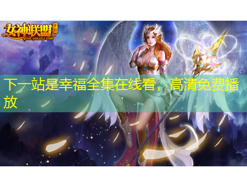 下一站是幸福全集在線看，高清免費播放