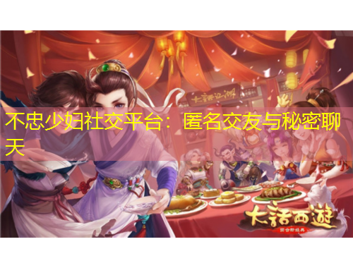 不忠少婦社交平臺(tái)：匿名交友與秘密聊天