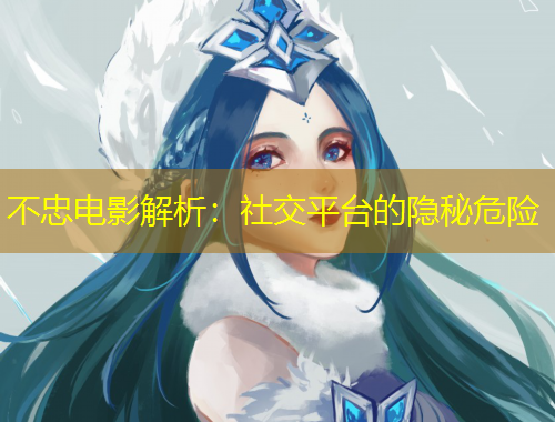 不忠電影解析：社交平臺(tái)的隱秘危險(xiǎn)
