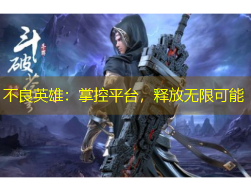 不良英雄：掌控平臺(tái)，釋放無(wú)限可能