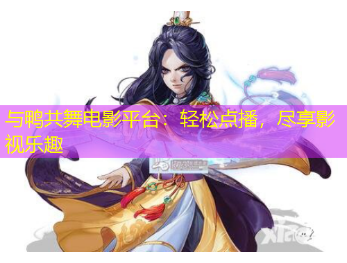 與鴨共舞電影平臺：輕松點播，盡享影視樂趣