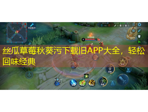 絲瓜草莓秋葵污下載舊APP大全，輕松回味經(jīng)典