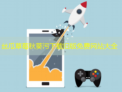 絲瓜草莓秋葵污下載舊版免費網(wǎng)站大全