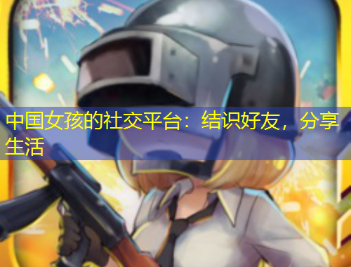 中國女孩的社交平臺：結(jié)識好友，分享生活