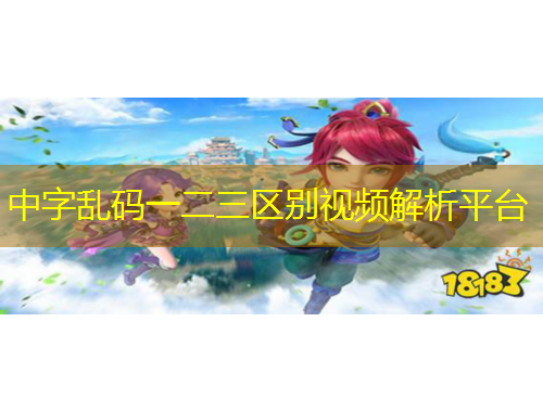 中字亂碼一二三區(qū)別視頻解析平臺(tái)