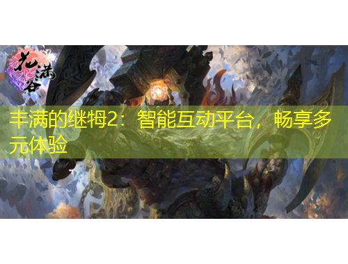 豐滿的繼牳2：智能互動平臺，暢享多元體驗