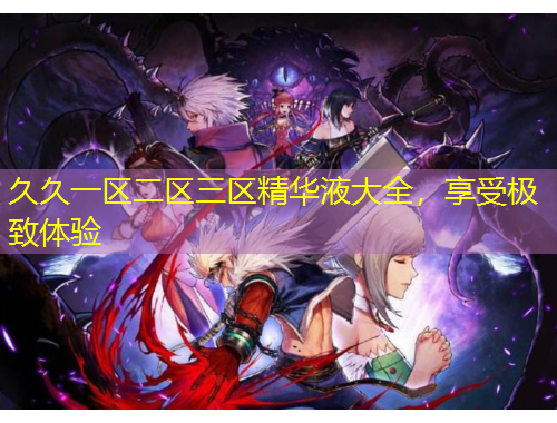 久久一區(qū)二區(qū)三區(qū)精華液大全，享受極致體驗(yàn)