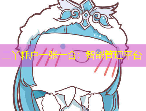 二丫耗戶一張一合：智能管理平臺(tái)
