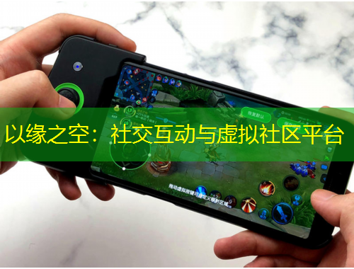 以緣之空：社交互動(dòng)與虛擬社區(qū)平臺(tái)