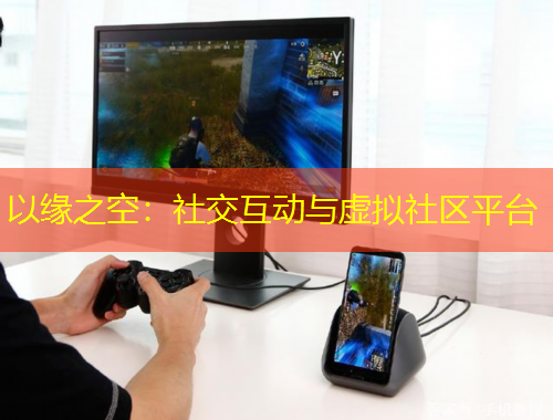以緣之空：社交互動(dòng)與虛擬社區(qū)平臺(tái)