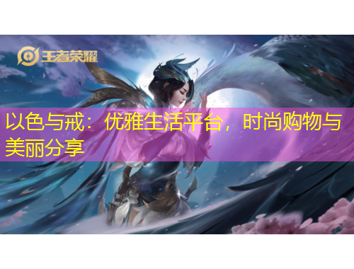 以色與戒：優(yōu)雅生活平臺，時尚購物與美麗分享