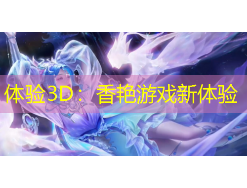 體驗(yàn)3D：香艷游戲新體驗(yàn)
