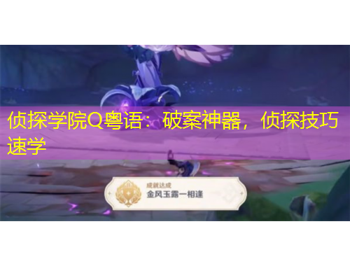 偵探學(xué)院Q粵語：破案神器，偵探技巧速學(xué)