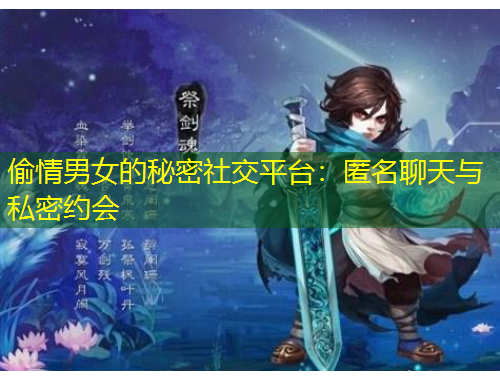 偷情男女的秘密社交平臺(tái)：匿名聊天與私密約會(huì)