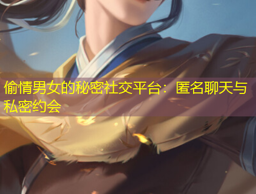 偷情男女的秘密社交平臺(tái)：匿名聊天與私密約會(huì)