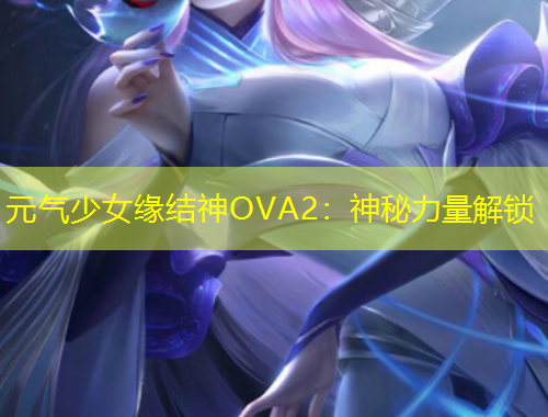 元氣少女緣結神OVA2：神秘力量解鎖