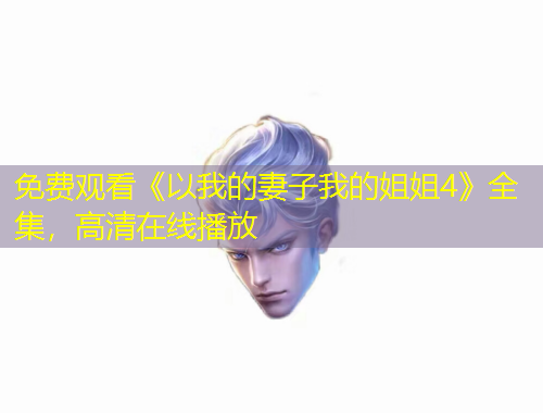 免費(fèi)觀看《以我的妻子我的姐姐4》全集，高清在線播放