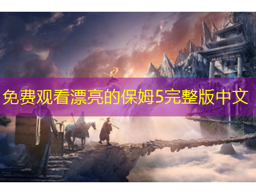 免費(fèi)觀看漂亮的保姆5完整版中文