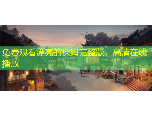 免費(fèi)觀看漂亮的保姆完整版，高清在線播放