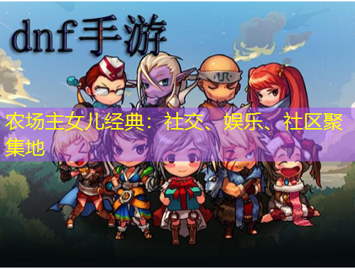 農(nóng)場(chǎng)主女兒經(jīng)典：社交、娛樂(lè)、社區(qū)聚集地